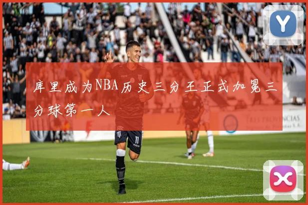 库里成为NBA历史三分王正式加冕三分球第一人