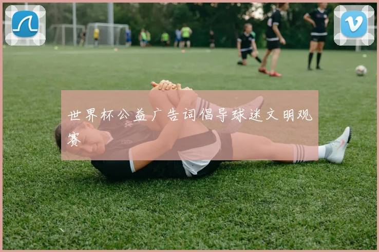 世界杯公益广告词倡导球迷文明观赛