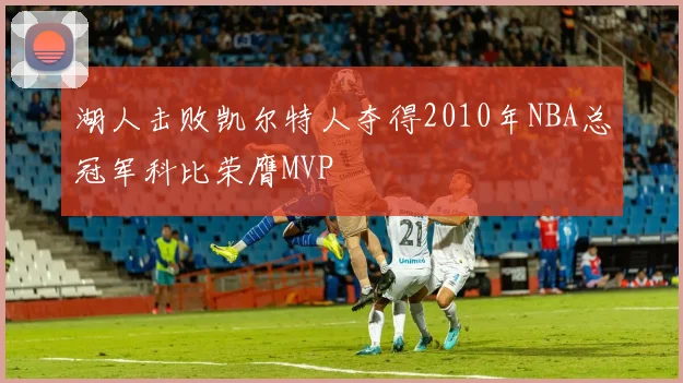湖人击败凯尔特人夺得2010年NBA总冠军科比荣膺MVP