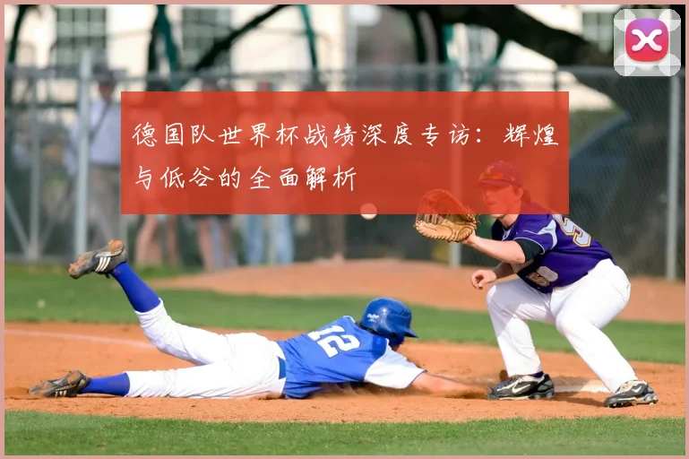 德国队世界杯战绩深度专访:辉煌与低谷的全面解析