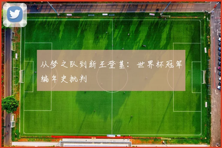 从梦之队到新王登基：世界杯冠军编年史批判