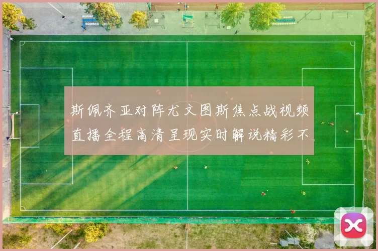 斯佩齐亚对阵尤文图斯焦点战视频直播全程高清呈现实时解说精彩不容错过