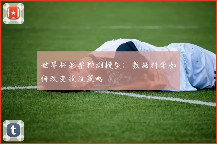 世界杯彩票预测模型：数据科学如何改变投注策略