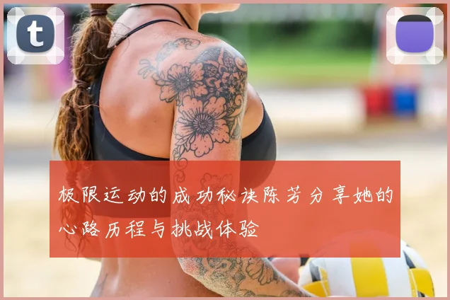 极限运动的成功秘诀陈芳分享她的心路历程与挑战体验