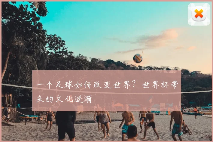 一个足球如何改变世界？世界杯带来的文化涟漪