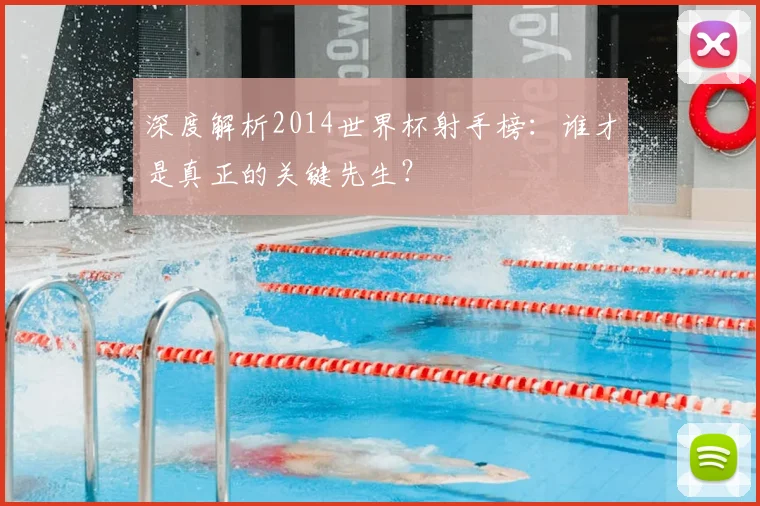 深度解析2014世界杯射手榜:谁才是真正的关键先生?