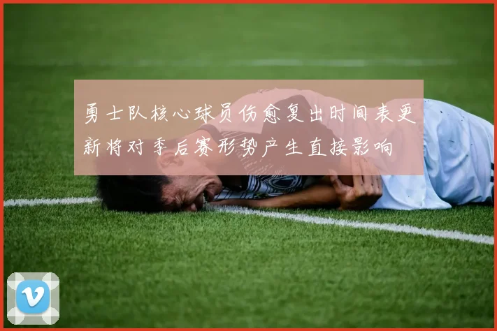 勇士队核心球员伤愈复出时间表更新将对季后赛形势产生直接影响