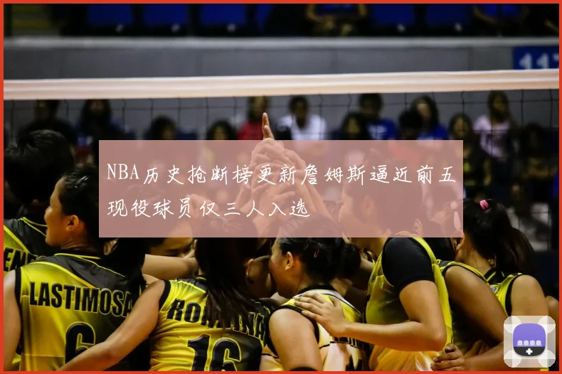 NBA历史抢断榜更新詹姆斯逼近前五现役球员仅三人入选