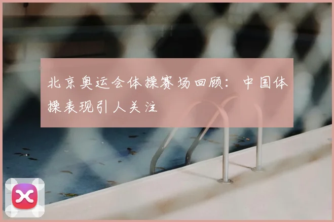 北京奥运会体操赛场回顾:中国体操表现引人关注