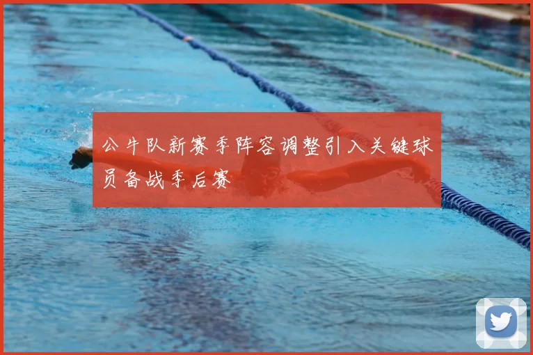 公牛队新赛季阵容调整引入关键球员备战季后赛