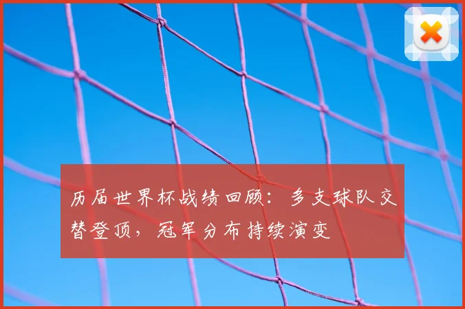 历届世界杯战绩回顾：多支球队交替登顶，冠军分布持续演变