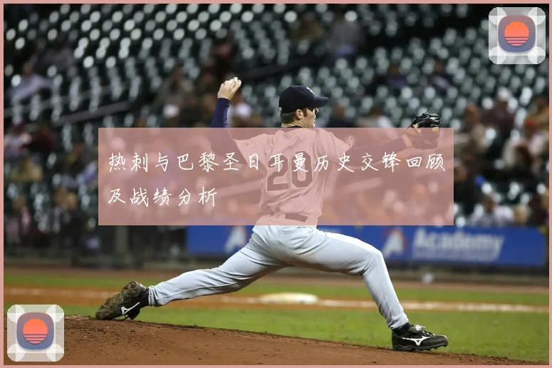 热刺与巴黎圣日耳曼历史交锋回顾及战绩分析