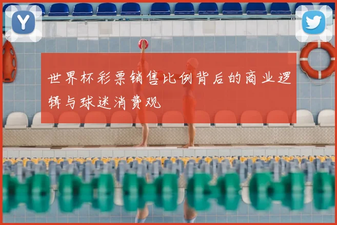 世界杯彩票销售比例背后的商业逻辑与球迷消费观