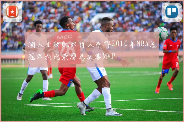湖人击败凯尔特人夺得2010年NBA总冠军科比荣膺总决赛MVP