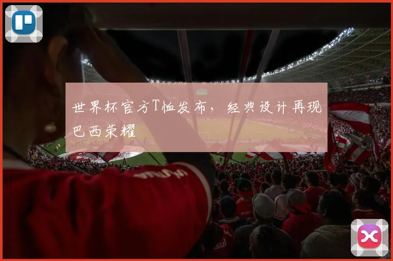 世界杯官方T恤发布，经典设计再现巴西荣耀