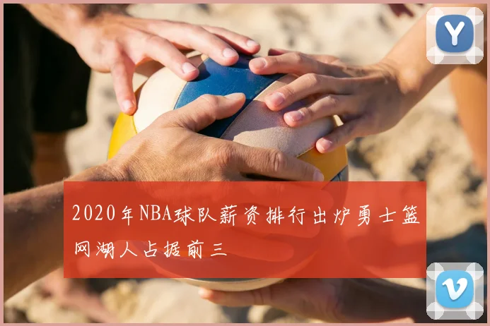 2020年NBA球队薪资排行出炉勇士篮网湖人占据前三