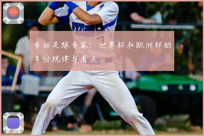 专访足球专家：世界杯和欧洲杯的年份规律与看点