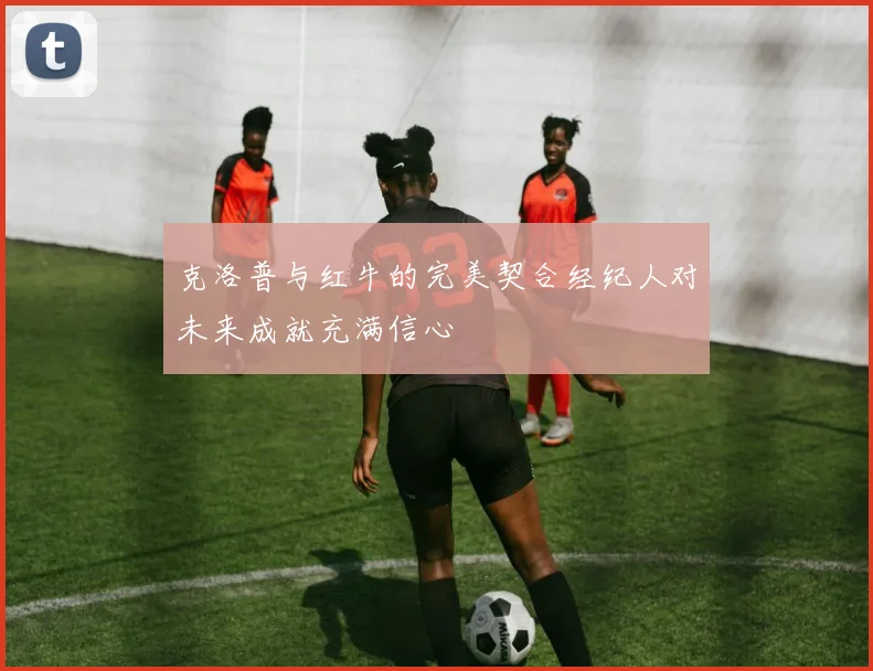 克洛普与红牛的完美契合经纪人对未来成就充满信心