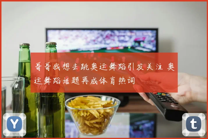 哥哥我想去跳奥运舞蹈引发关注 奥运舞蹈话题再成体育热词