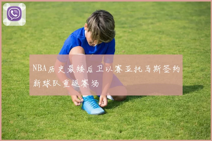 NBA历史最矮后卫以赛亚托马斯签约新球队重返赛场