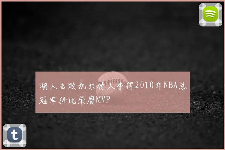 湖人击败凯尔特人夺得2010年NBA总冠军科比荣膺MVP