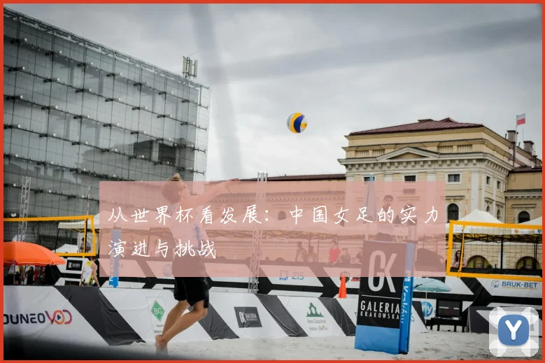 从世界杯看发展：中国女足的实力演进与挑战