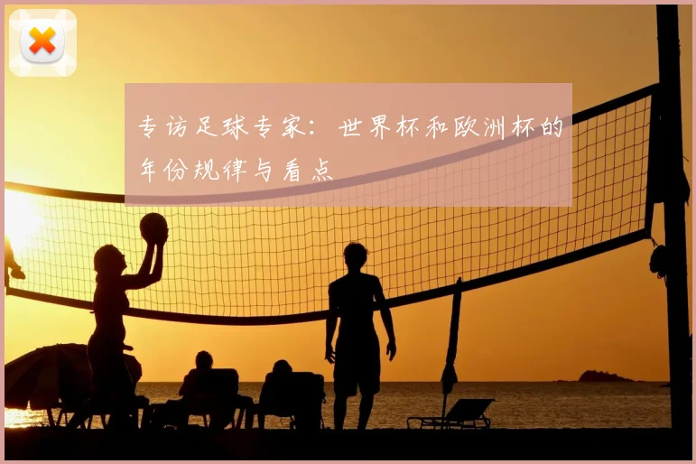 专访足球专家：世界杯和欧洲杯的年份规律与看点