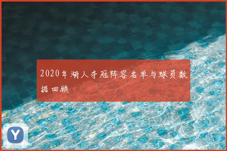 2020年湖人夺冠阵容名单与球员数据回顾