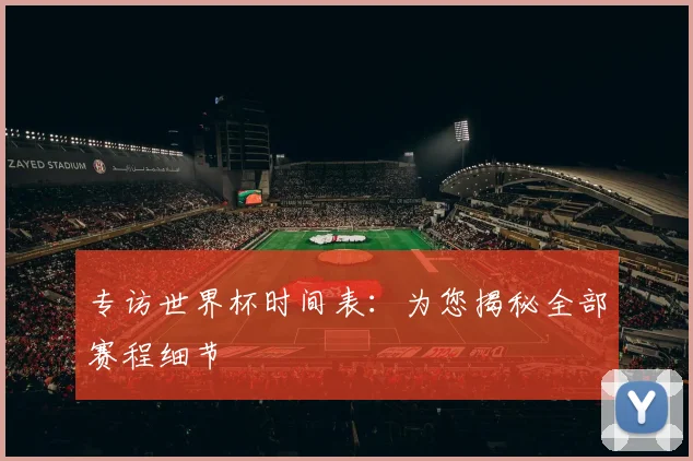 专访世界杯时间表：为您揭秘全部赛程细节