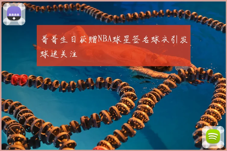 哥哥生日获赠NBA球星签名球衣引发球迷关注