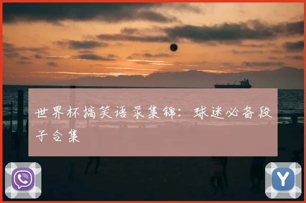 世界杯搞笑语录集锦：球迷必备段子合集