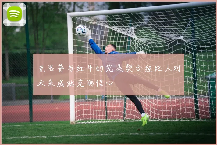 克洛普与红牛的完美契合经纪人对未来成就充满信心