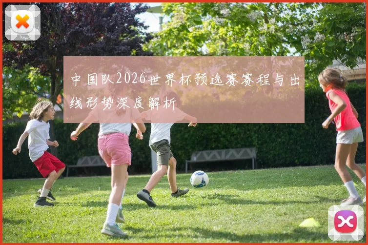 中国队2026世界杯预选赛赛程与出线形势深度解析
