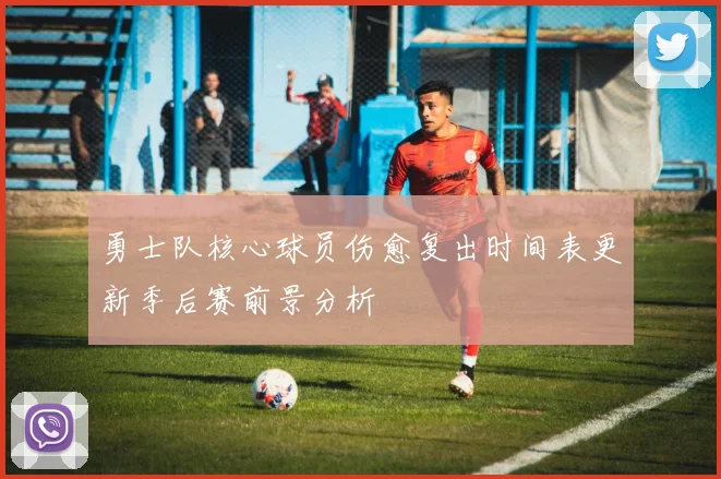 勇士队核心球员伤愈复出时间表更新季后赛前景分析