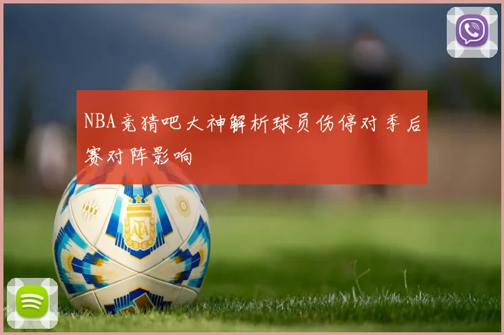 NBA竞猜吧大神解析球员伤停对季后赛对阵影响
