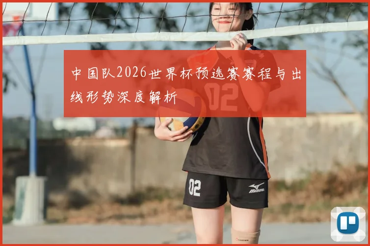 中国队2026世界杯预选赛赛程与出线形势深度解析