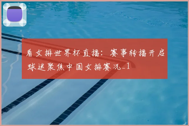 看女排世界杯直播:赛事转播开启 球迷聚焦中国女排赛况_1