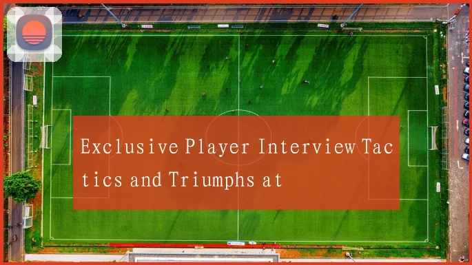 Exclusive Player Interview Tactics and Triumphs at