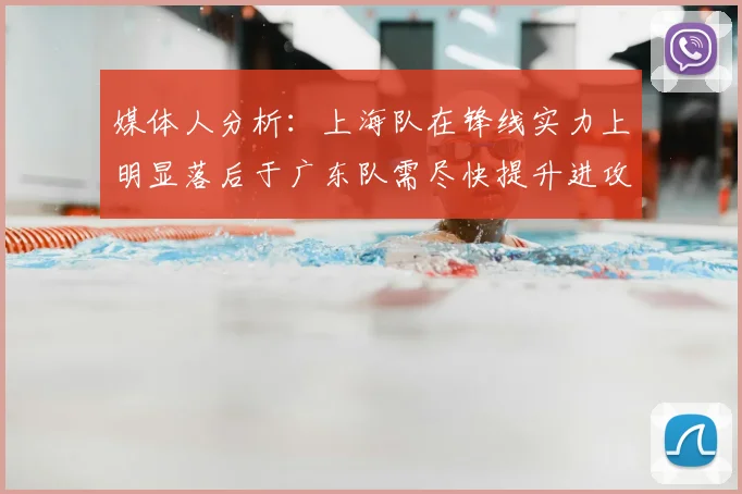 媒体人分析：上海队在锋线实力上明显落后于广东队需尽快提升进攻火力