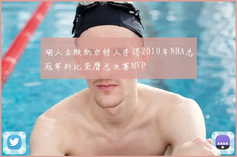 湖人击败凯尔特人夺得2010年NBA总冠军科比荣膺总决赛MVP