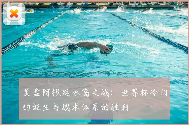 复盘阿根廷冰岛之战:世界杯冷门的诞生与战术体系的胜利