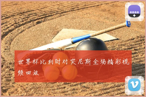 世界杯比利时对突尼斯全场精彩视频回放