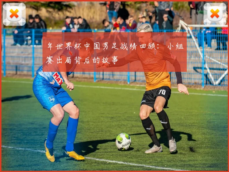 年世界杯中国男足战绩回顾：小组赛出局背后的故事