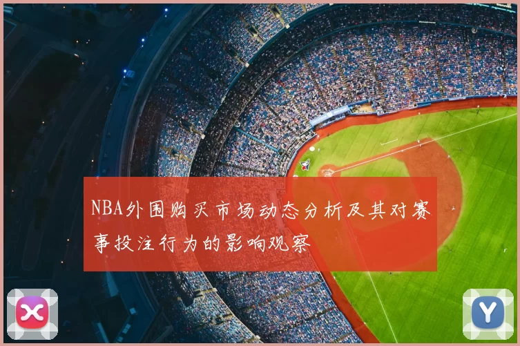 NBA外围购买市场动态分析及其对赛事投注行为的影响观察