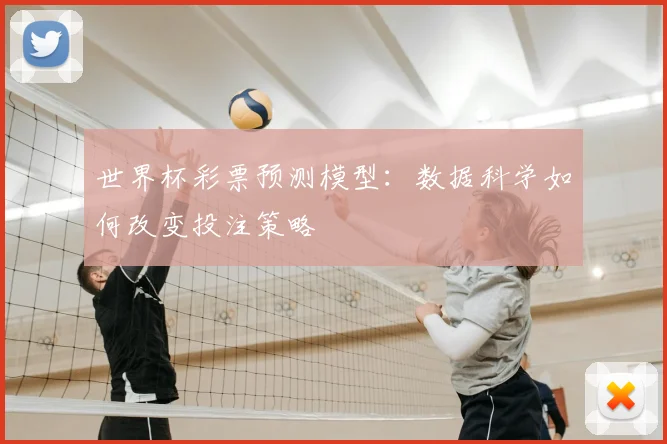 世界杯彩票预测模型:数据科学如何改变投注策略
