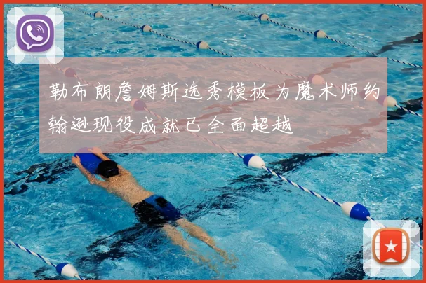 勒布朗詹姆斯选秀模板为魔术师约翰逊现役成就已全面超越
