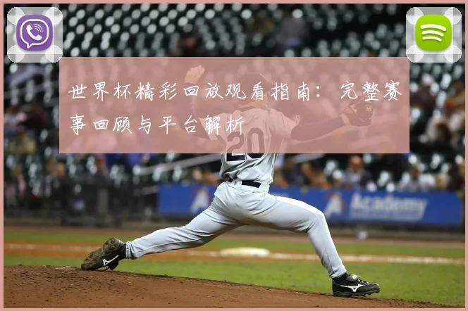 世界杯精彩回放观看指南：完整赛事回顾与平台解析