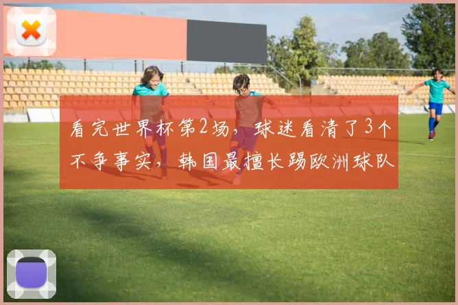 看完世界杯第2场，球迷看清了3个不争事实，韩国最擅长踢欧洲球队