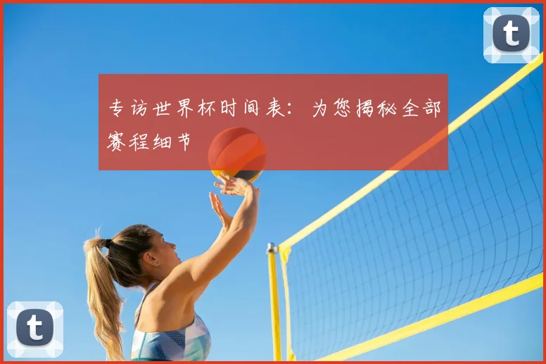 专访世界杯时间表：为您揭秘全部赛程细节