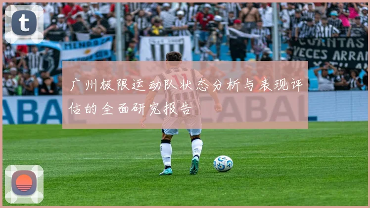 广州极限运动队状态分析与表现评估的全面研究报告